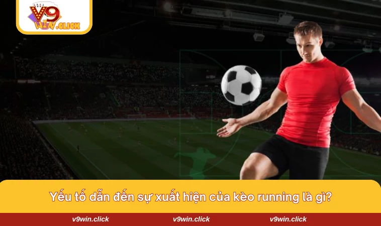 keo running la gi 2 Những yếu tố dẫn đến xuất hiện kèo running là gì?
